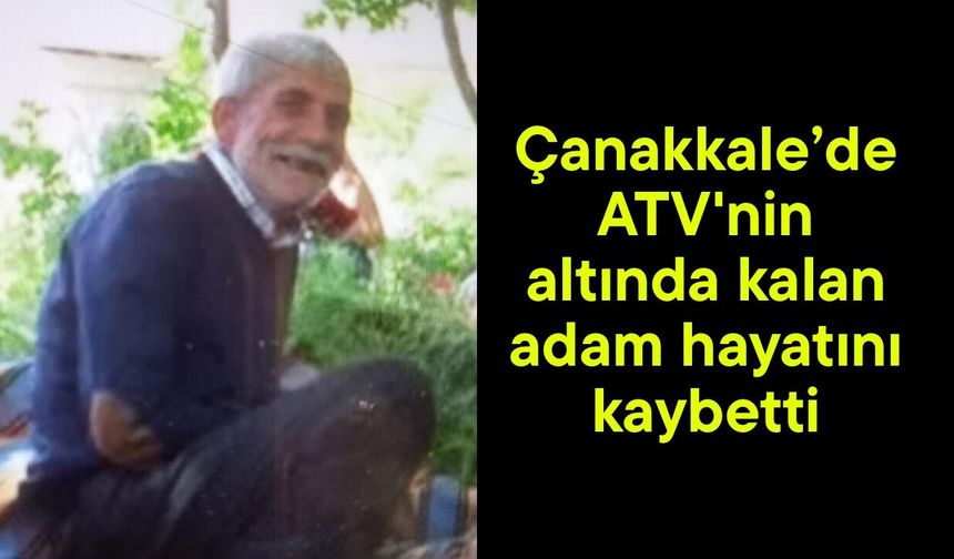 Çanakkale’de ATV'nin altında kalan adam hayatını kaybetti