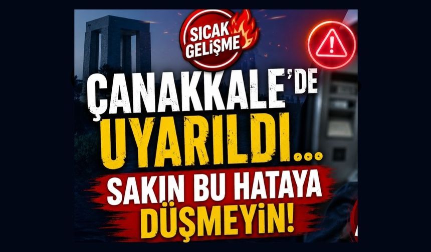 Çanakkale’de uyarıldı… Sakın bu hataya düşmeyin!