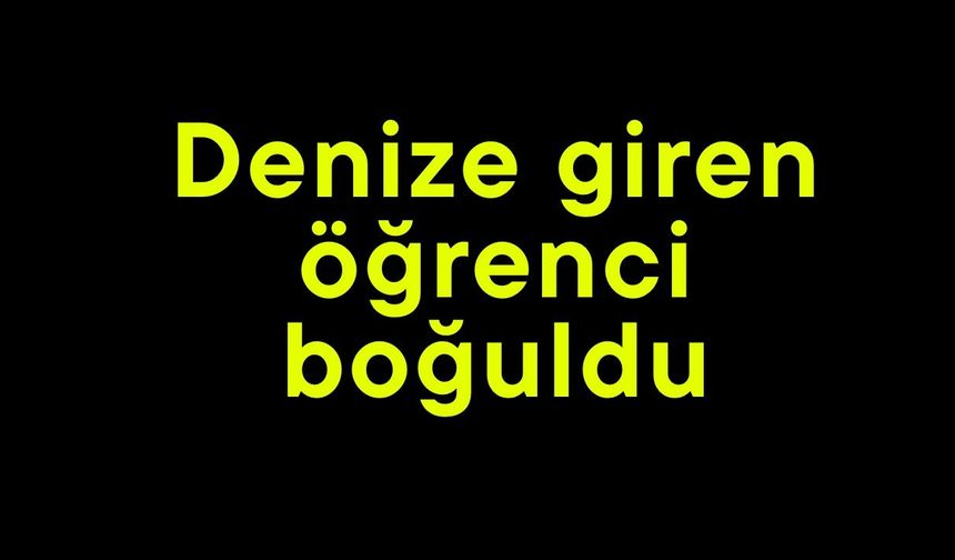 Denize giren öğrenci boğuldu
