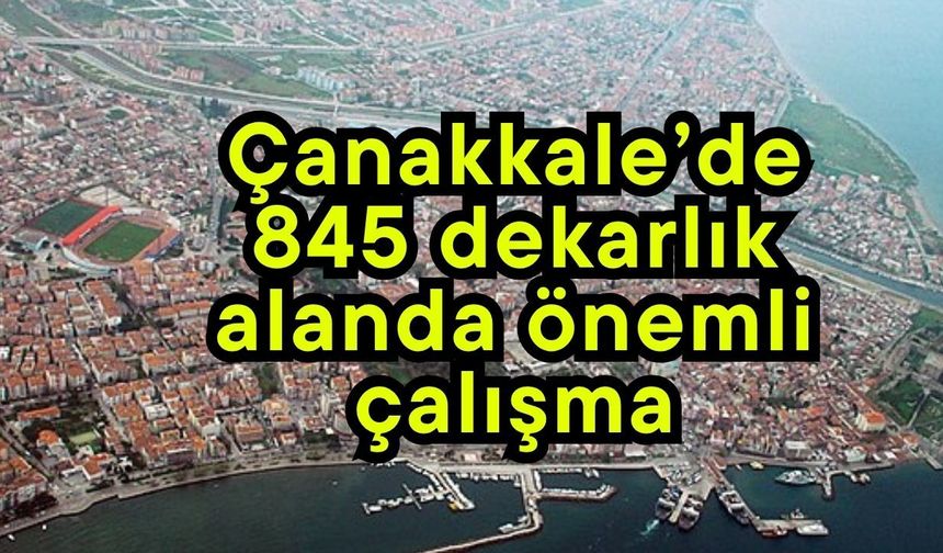 Çanakkale’de 845 dekarlık alanda önemli çalışma