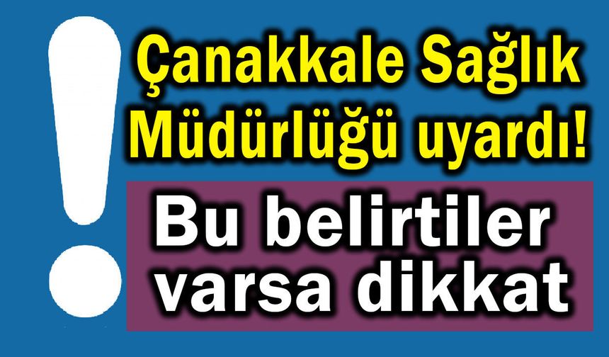 Çanakkale Sağlık Müdürlüğü uyardı! Bu belirtiler varsa dikkat
