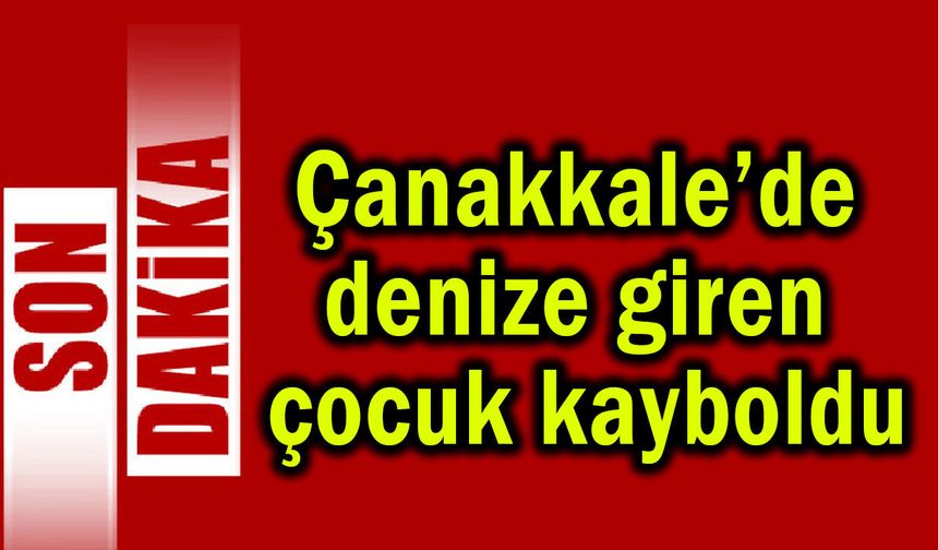Çanakkale’de denize giren çocuk kayboldu
