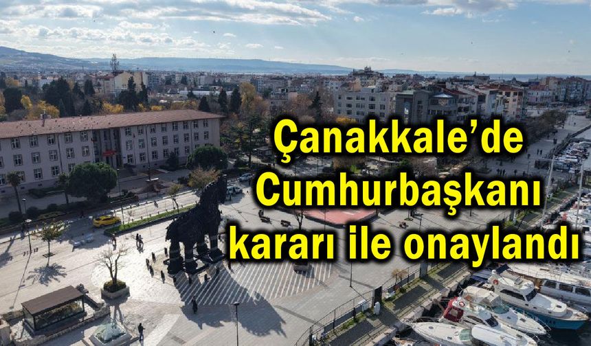 Çanakkale’de Cumhurbaşkanı kararı ile onaylandı