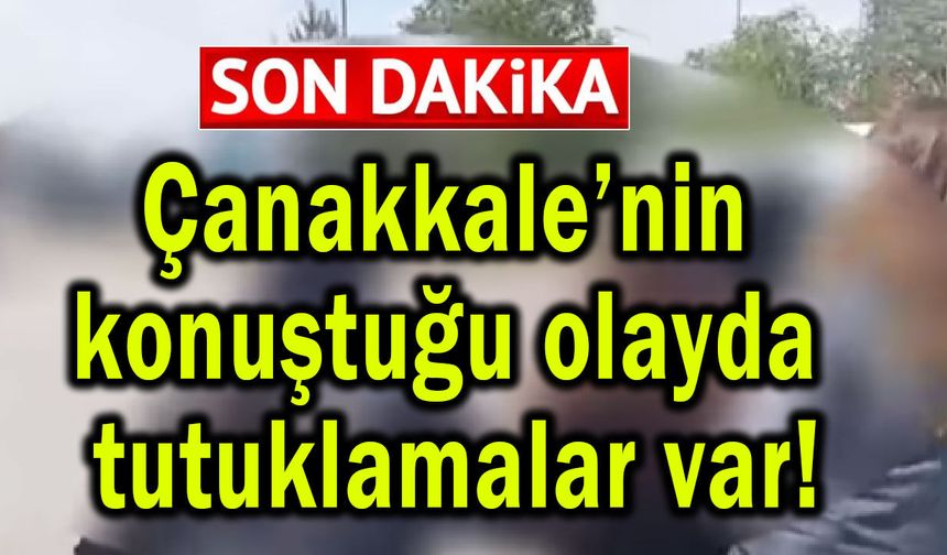 Çanakkale’nin konuştuğu olayda tutuklamalar var!