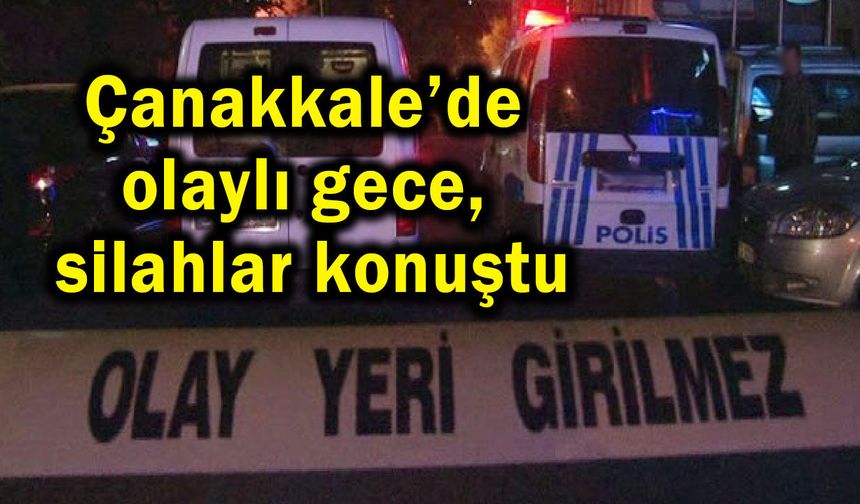 Çanakkale’de olaylı gece, silahlar konuştu