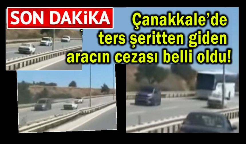 Çanakkale’de ters şeritten giden aracın cezası belli oldu!
