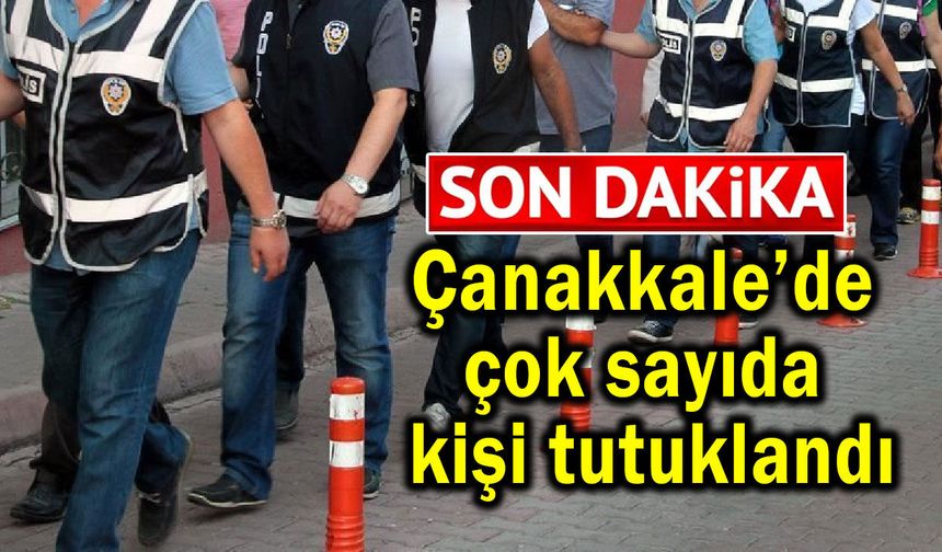 Çanakkale’de çok sayıda kişi tutuklandı!