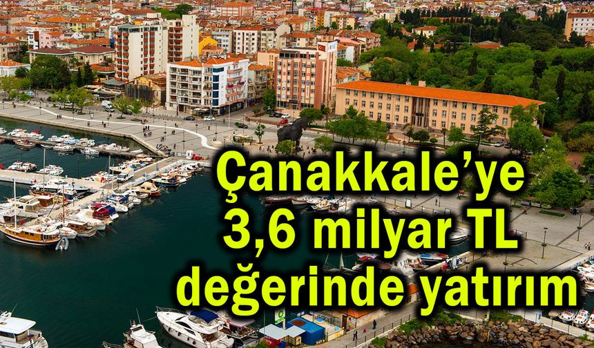 Çanakkale’ye 3,6 milyar TL değerinde yatırım
