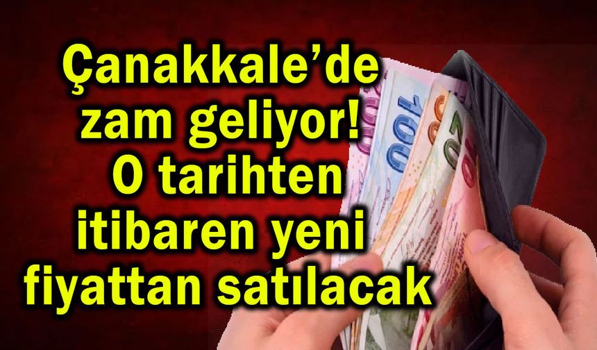Çanakkale’de zam geliyor! Yeni fiyattan satılacak