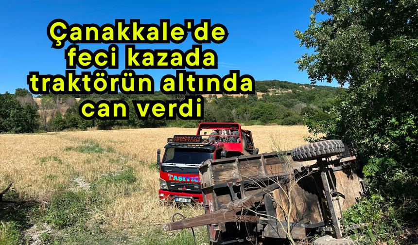 Çanakkale’de feci kazada traktörün altında can verdi