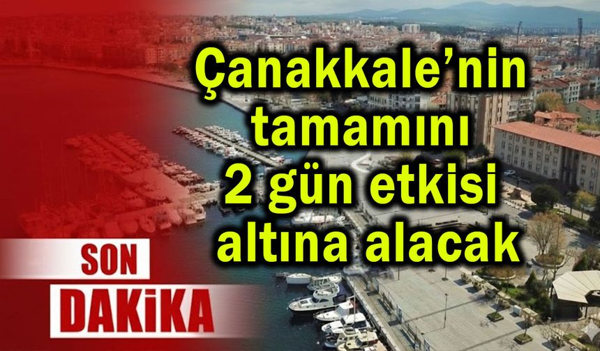 Çanakkale’nin tamamını etkisi altına alacak