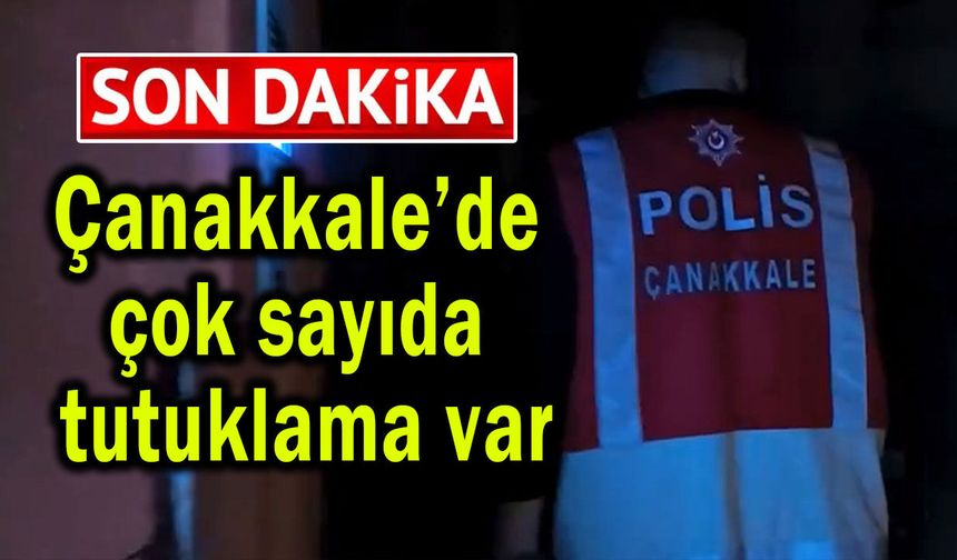 Çanakkale’de çok sayıda tutuklama var!..