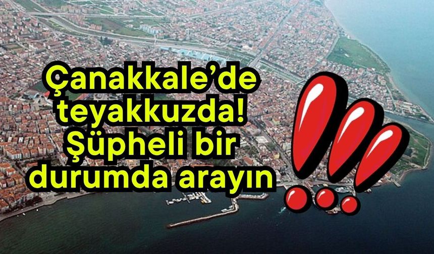 Çanakkale’de teyakkuzda! Şüpheli bir durumda arayın