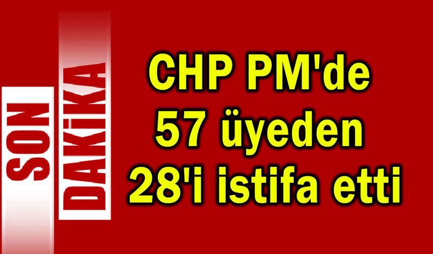 CHP PM'de 57 üyeden 28'i istifa etti