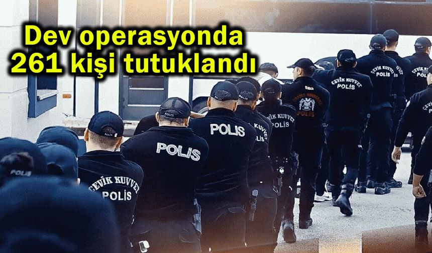 Dev operasyonda 261 kişi tutuklandı