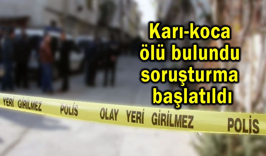 Karı-koca ölü bulundu, soruşturma başlatıldı