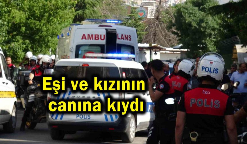 Cinnet getiren baba, eşi ve kızının canına kıydı