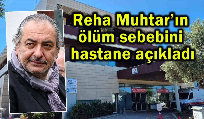 Reha Muhtar’ın ölüm sebebini hastane açıkladı