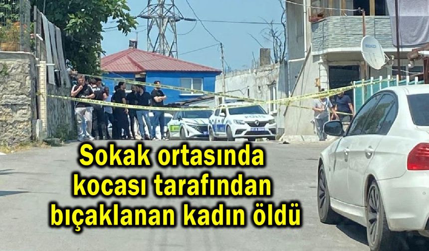 Sokak ortasında kocası tarafından bıçaklanan kadın öldü