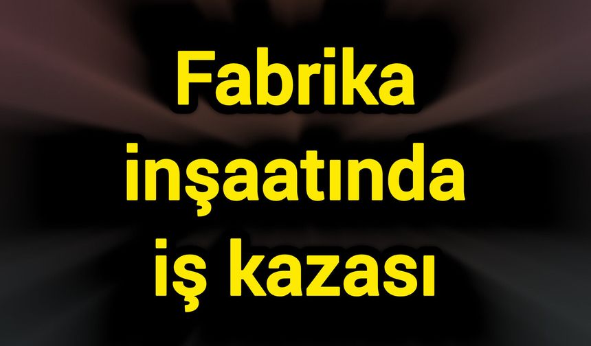 Fabrika inşaatında iş kazası
