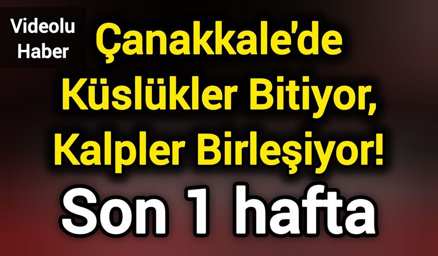 Çanakkale'de Küslükler Bitiyor, Kalpler Birleşiyor! Son 1 hafta