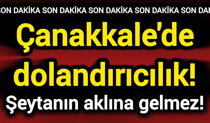 Çanakkale'de dolandırıcılık! Şeytanın aklına gelmez!