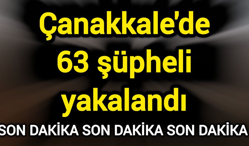 Çanakkale'de 63 şüpheli yakalandı