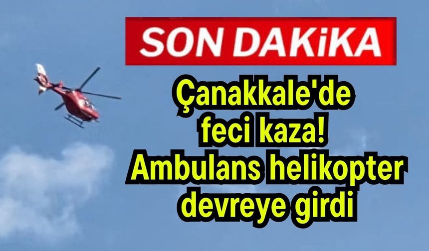 Çanakkale'de feci kaza! Ambulans helikopter devreye girdi