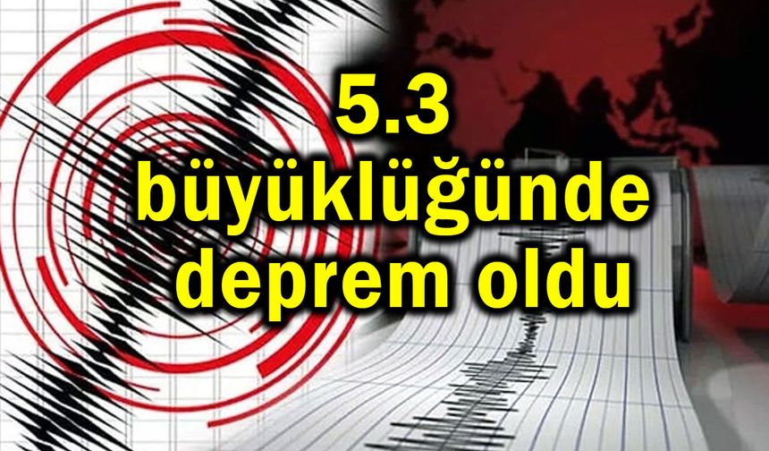 5.3 büyüklüğünde deprem oldu