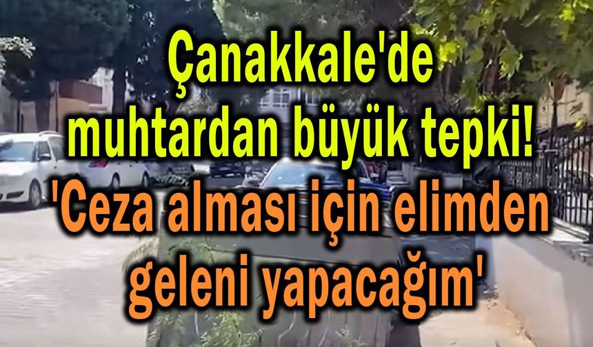 Çanakkale'de muhtardan büyük tepki!