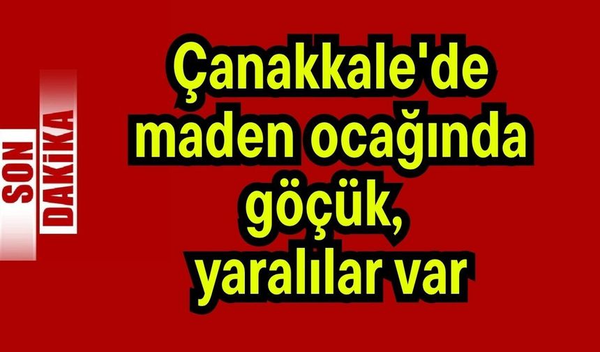 Çanakkale'de maden ocağında göçük, yaralılar var