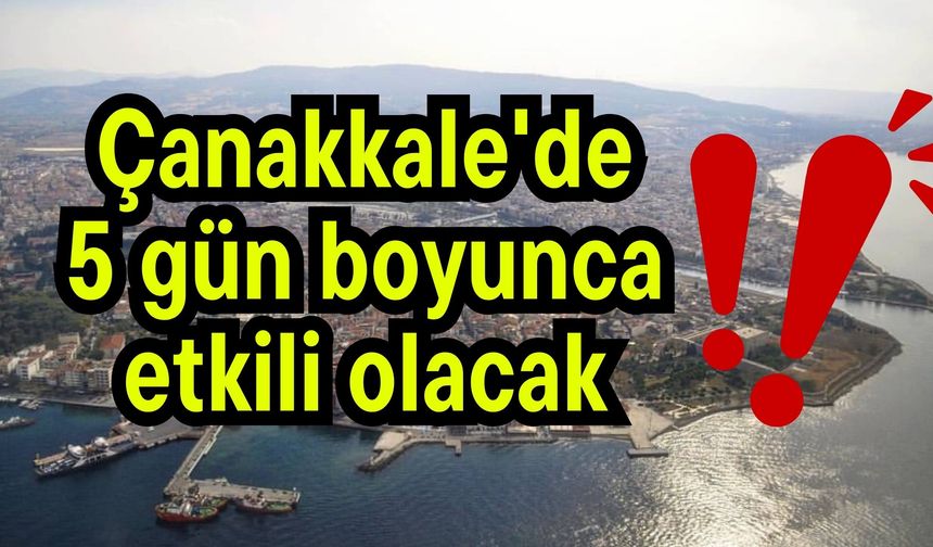 Çanakkale'de 5 gün boyunca etkili olacak!