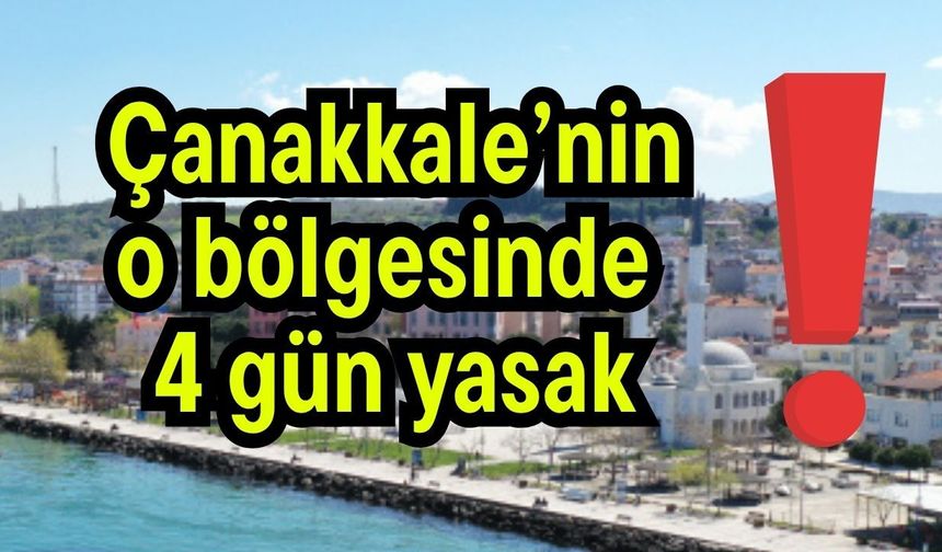 Çanakkale’nin o bölgesinde 4 gün yasak!
