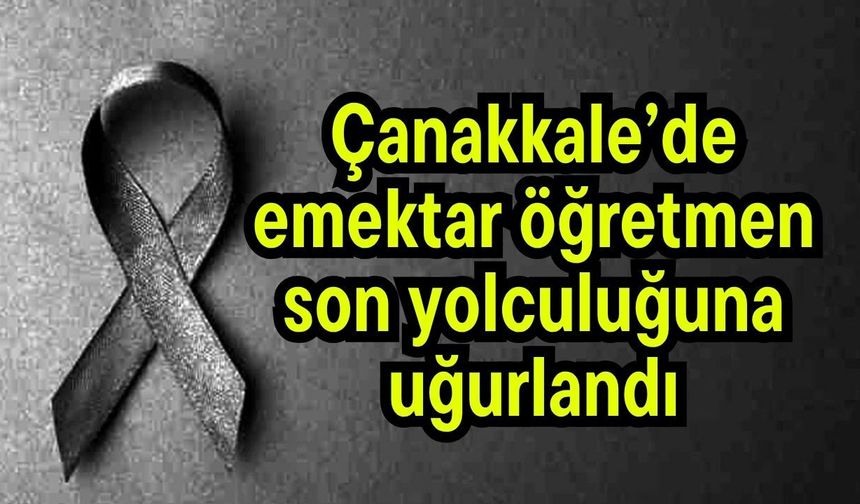 Çanakkale’de emektar öğretmen son yolculuğuna uğurlandı