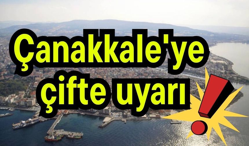 Çanakkale'ye çifte uyarı!
