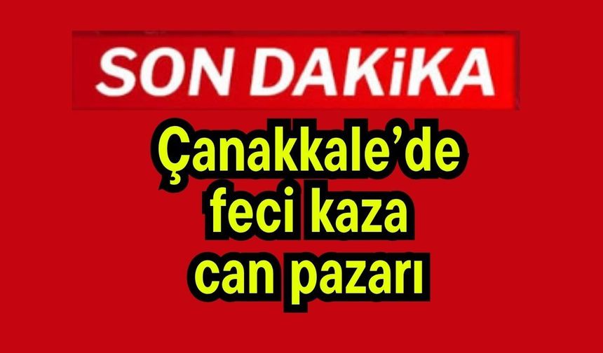 Çanakkale’de feci kaza! Can pazarı…