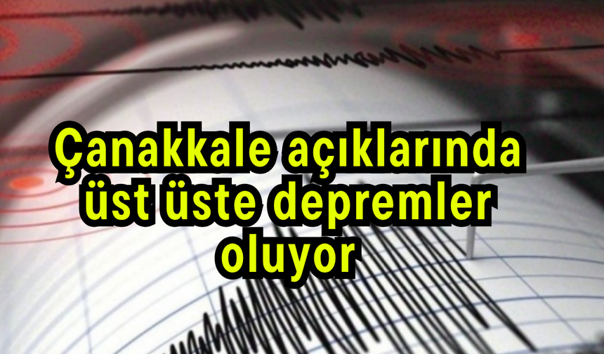 Çanakkale açıklarında üst üste depremler oluyor