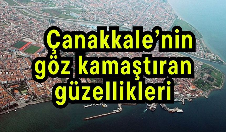 Çanakkale’nin göz kamaştıran güzellikleri