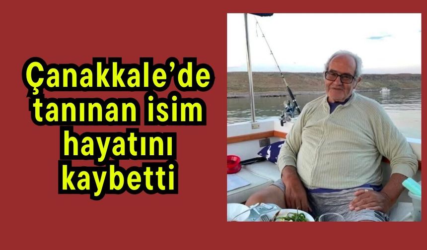 Çanakkale’de tanınan isim hayatını kaybetti