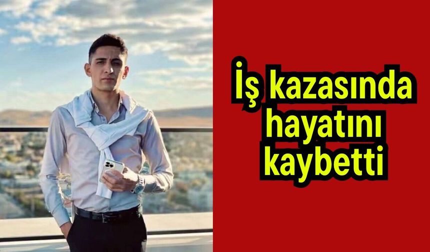 İş kazasında hayatını kaybetti