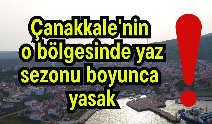 Çanakkale'nin o bölgesinde yaz sezonu boyunca yasak!