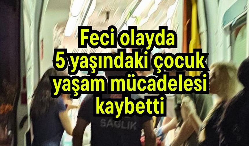 Feci olayda  5 yaşındaki çocuk yaşam mücadelesi kaybetti
