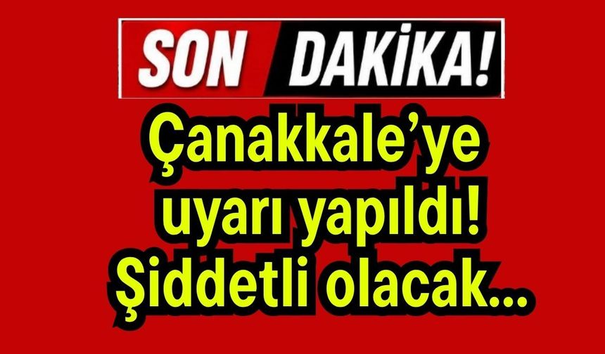 Çanakkale’ye  uyarı yapıldı! Şiddetli olacak...