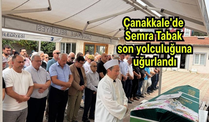 Çanakkale'de Semra Tabak son yolculuğuna uğurlandı