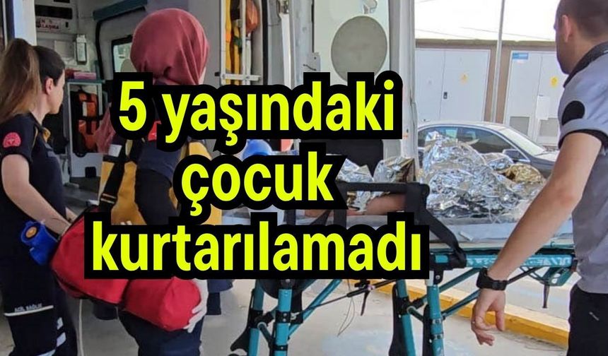 5 yaşındaki çocuk kurtarılamadı