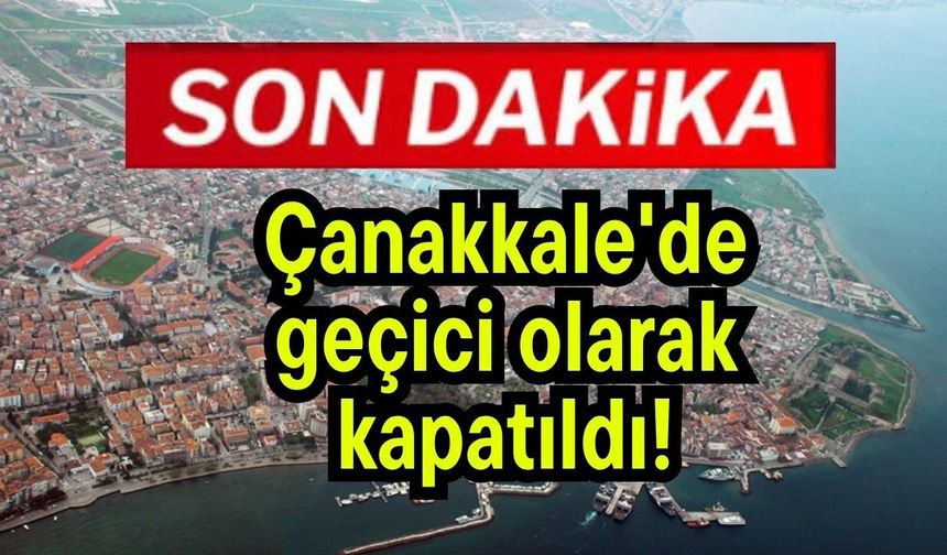 Çanakkale'de geçici olarak kapatıldı!