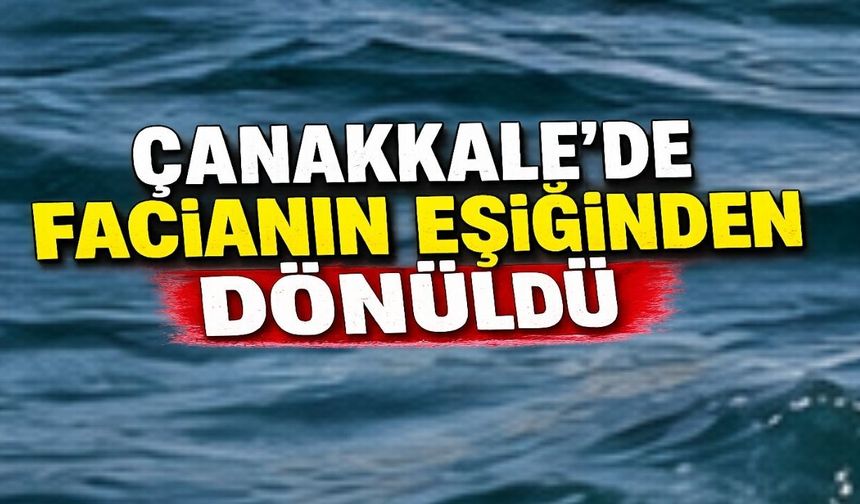 Çanakkale'de facianın eşiğinden dönüldü
