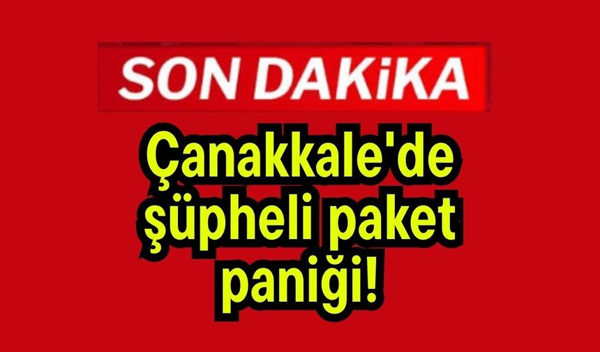 Çanakkale'de şüpheli paket paniği!