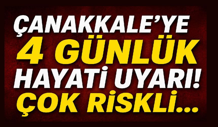 Çanakkale’ye 4 günlük hayati uyarı!