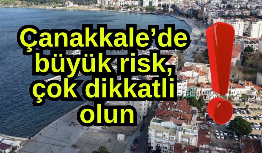 Çanakkale’de büyük risk, çok dikkatli olun!